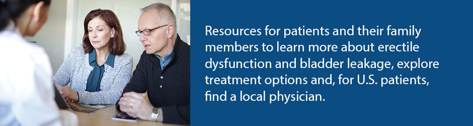 Resources for patients and their family members to learn more about erectile dysfunction and bladder leakage, explore treatment options and, for U.S. patients, find a local physician.