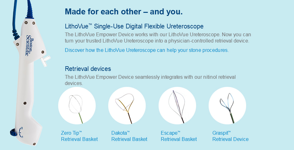 Made for each other – and you. LithoVue™ Single-Use Digital Flexible Ureteroscope - The LithoVue Empower Device works with our LithoVue Ureteroscope. Now you can turn your trusted LithoVue Ureteroscope  into a physician-controlled retrieval device. Discover how the LithoVue Ureteroscope can help your stone procedures. Retrieval Devices - The LithoVue Empower Device seamlessly integrates with our nitinol retrieval devices. 