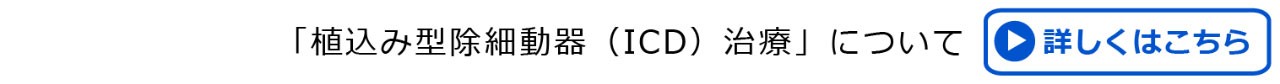 植込み型除細動器（ICD）治療」について　詳しくはこちら