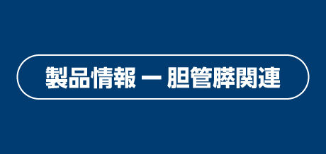 製品情報 ー 胆管膵関連