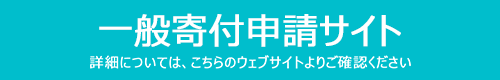 一般寄付申請サイト　詳細については、こちらのウェブサイトよりご確認ください